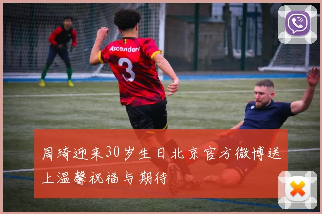 周琦迎来30岁生日北京官方微博送上温馨祝福与期待