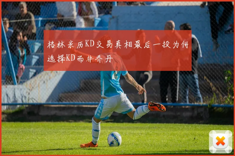格林亲历KD交易真相最后一投为何选择KD而非乔丹