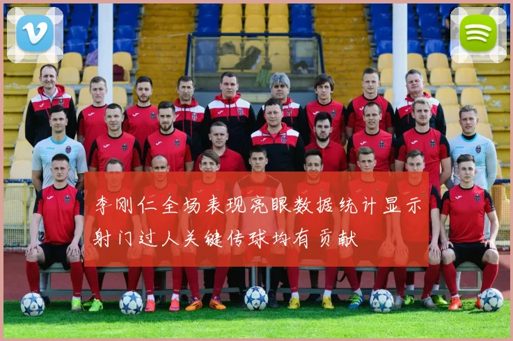 李刚仁全场表现亮眼数据统计显示射门过人关键传球均有贡献