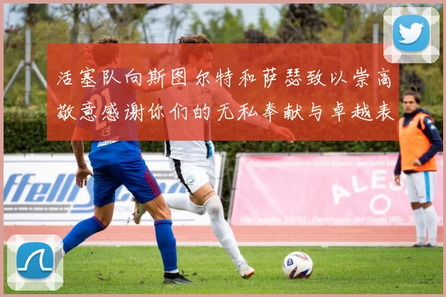 活塞队向斯图尔特和萨瑟致以崇高敬意感谢你们的无私奉献与卓越表现