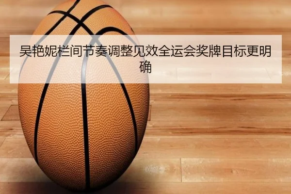 吴艳妮栏间节奏调整见效全运会奖牌目标更明确 | yaxin